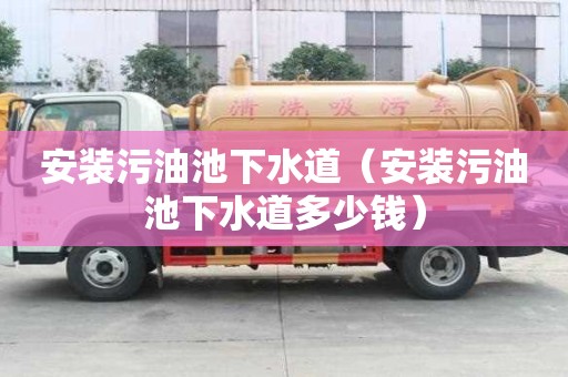 安裝污油池下水道（安裝污油池下水道多少錢）
