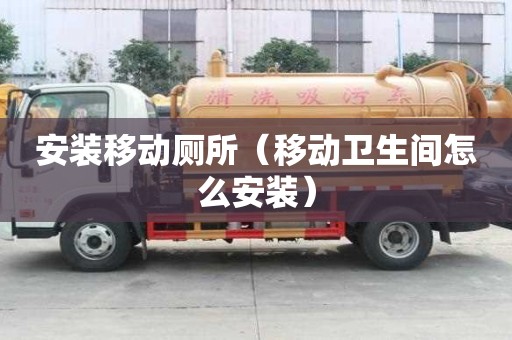 安裝移動廁所（移動衛生間怎么安裝）