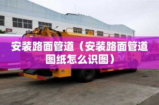 安裝路面管道（安裝路面管道圖紙怎么識圖）