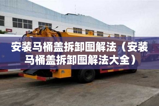 安裝馬桶蓋拆卸圖解法（安裝馬桶蓋拆卸圖解法大全）