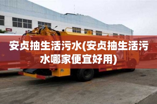 安貞抽生活污水(安貞抽生活污水哪家便宜好用)