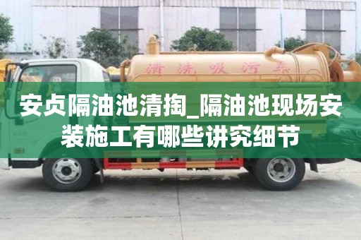 安貞隔油池清掏_隔油池現場安裝施工有哪些講究細節