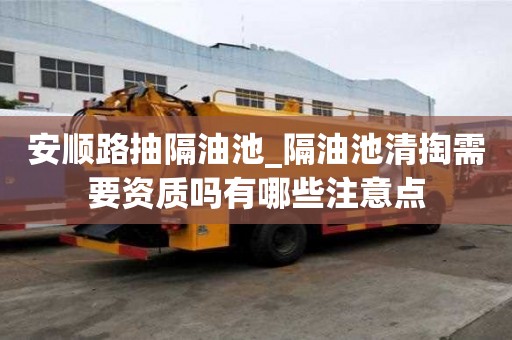 安順路抽隔油池_隔油池清掏需要資質嗎有哪些注意點