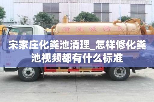 宋家莊化糞池清理_怎樣修化糞池視頻都有什么標準