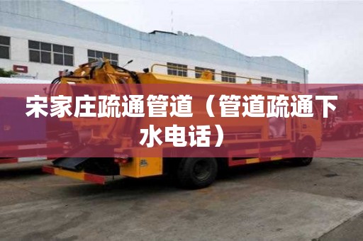 宋家莊疏通管道（管道疏通下水電話）