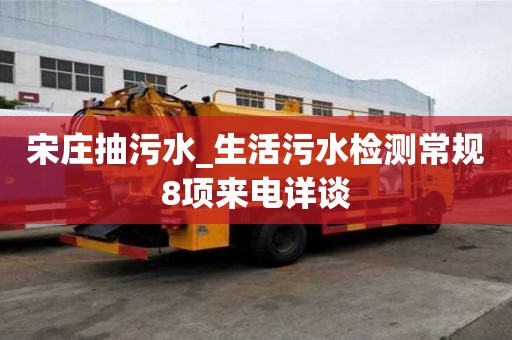 宋莊抽污水_生活污水檢測(cè)常規(guī)8項(xiàng)來(lái)電詳談