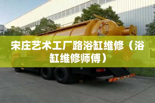 宋莊藝術(shù)工廠路浴缸維修（浴缸維修師傅）