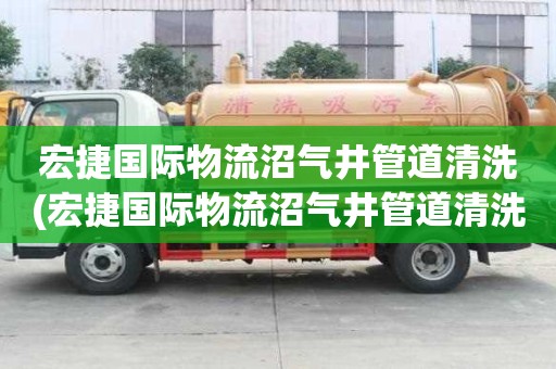 宏捷國際物流沼氣井管道清洗(宏捷國際物流沼氣井管道清洗輕松無煩惱)