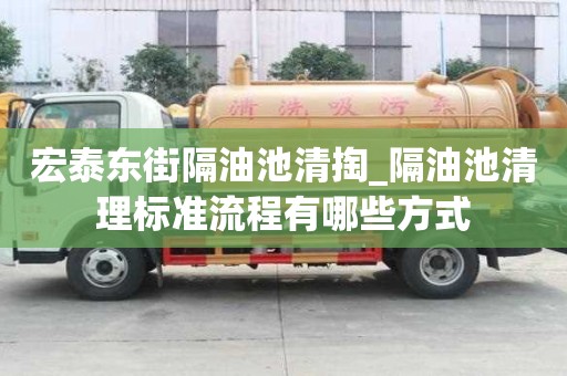 宏泰東街隔油池清掏_隔油池清理標準流程有哪些方式