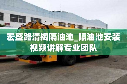 宏盛路清掏隔油池_隔油池安裝視頻講解專業團隊
