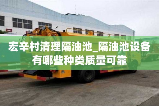 宏辛村清理隔油池_隔油池設備有哪些種類質量可靠