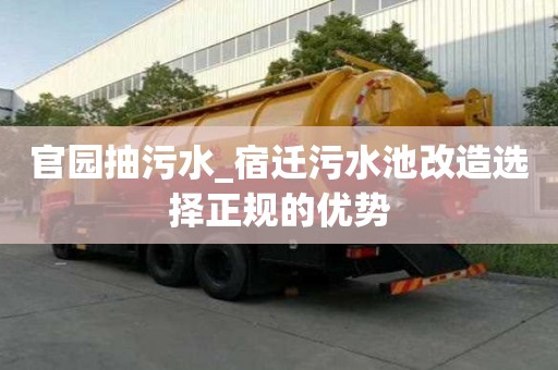 官園抽污水_宿遷污水池改造選擇正規的優勢