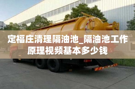 定福莊清理隔油池_隔油池工作原理視頻基本多少錢