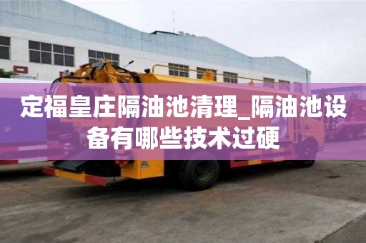 定?；是f隔油池清理_隔油池設備有哪些技術過硬