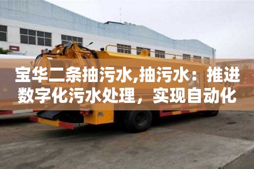 寶華二條抽污水,抽污水：推進數字化污水處理，實現自動化運行