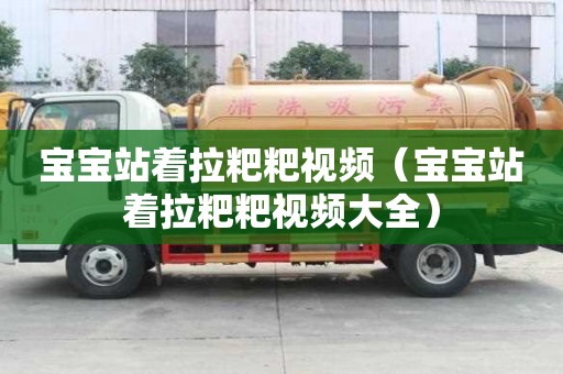 寶寶站著拉粑粑視頻（寶寶站著拉粑粑視頻大全）