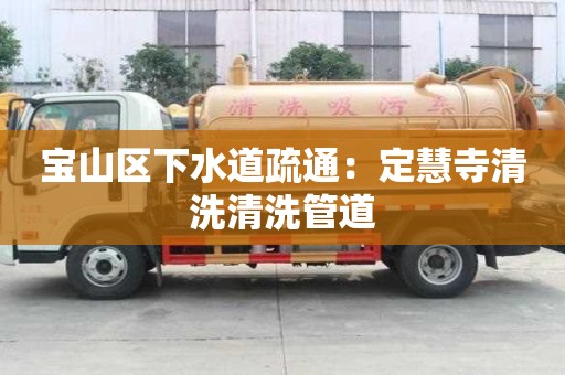 寶山區(qū)下水道疏通：定慧寺清洗清洗管道