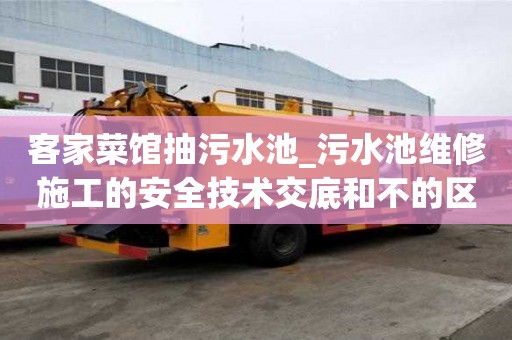 客家菜館抽污水池_污水池維修施工的安全技術交底和不的區別