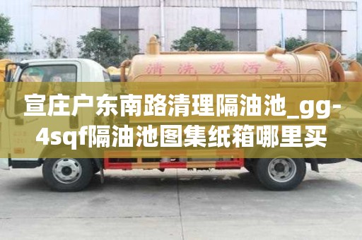 宣莊戶東南路清理隔油池_gg-4sqf隔油池圖集紙箱哪里買