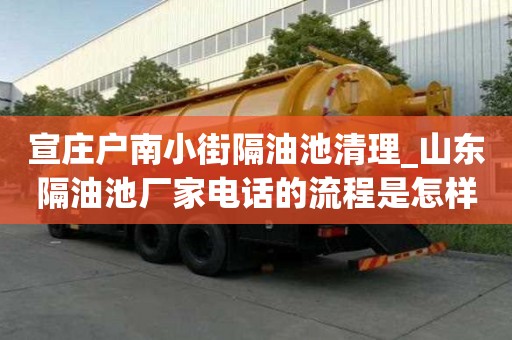 宣莊戶南小街隔油池清理_山東隔油池廠家電話的流程是怎樣的