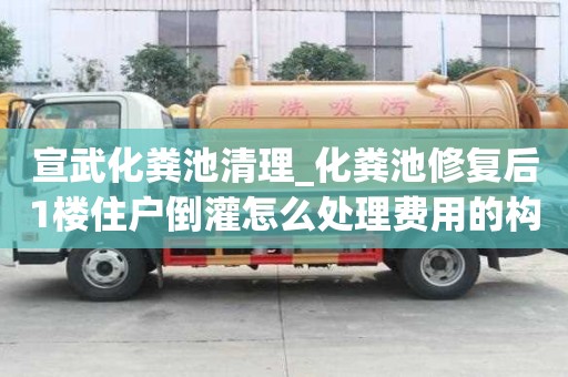 宣武化糞池清理_化糞池修復后1樓住戶倒灌怎么處理費用的構成