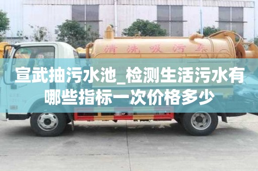 宣武抽污水池_檢測生活污水有哪些指標(biāo)一次價格多少