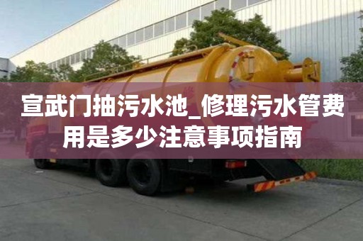 宣武門(mén)抽污水池_修理污水管費(fèi)用是多少注意事項(xiàng)指南