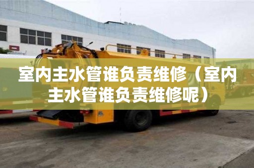 室內(nèi)主水管誰負責(zé)維修（室內(nèi)主水管誰負責(zé)維修呢）