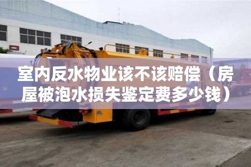 室內反水物業該不該賠償（房屋被泡水損失鑒定費多少錢）