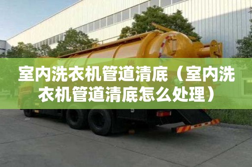 室內洗衣機管道清底（室內洗衣機管道清底怎么處理）