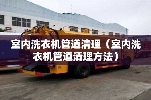 室內洗衣機管道清理（室內洗衣機管道清理方法）