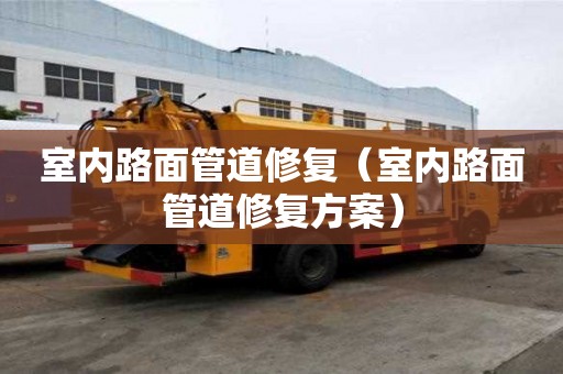 室內路面管道修復（室內路面管道修復方案）