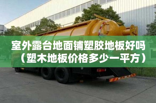 室外露臺地面鋪塑膠地板好嗎（塑木地板價格多少一平方）