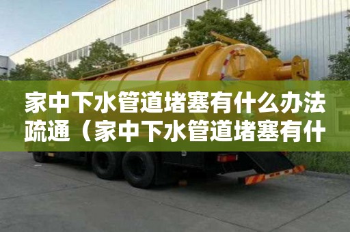 家中下水管道堵塞有什么辦法疏通（家中下水管道堵塞有什么辦法疏通需要換,哪個部門管）