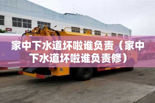 家中下水道壞啦誰(shuí)負(fù)責(zé)（家中下水道壞啦誰(shuí)負(fù)責(zé)修）