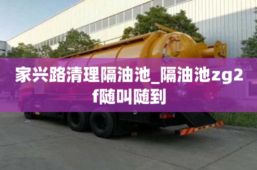 家興路清理隔油池_隔油池zg2f隨叫隨到