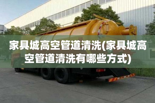 家具城高空管道清洗(家具城高空管道清洗有哪些方式)