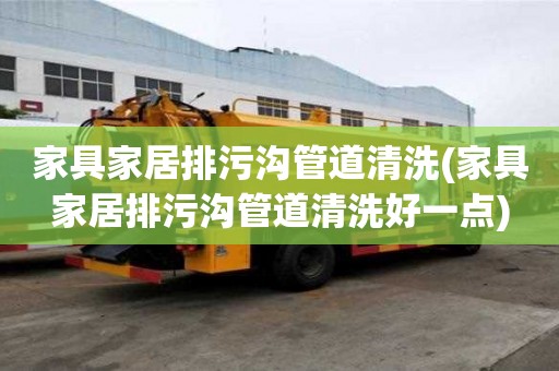 家具家居排污溝管道清洗(家具家居排污溝管道清洗好一點)