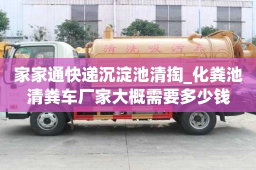 家家通快遞沉淀池清掏_化糞池清糞車廠家大概需要多少錢