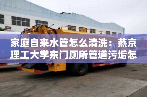 家庭自來水管怎么清洗：燕京理工大學(xué)東門廁所管道污垢怎么清理