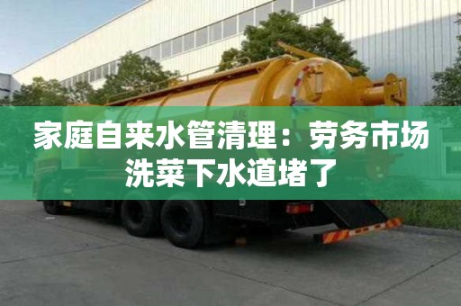 家庭自來水管清理：勞務(wù)市場洗菜下水道堵了