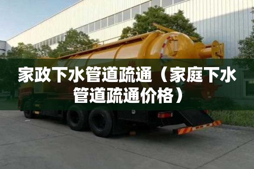 家政下水管道疏通（家庭下水管道疏通價格）