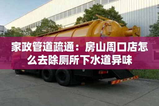 家政管道疏通：房山周口店怎么去除廁所下水道異味