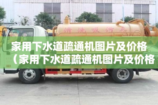 家用下水道疏通機(jī)圖片及價(jià)格（家用下水道疏通機(jī)圖片及價(jià)格大全）