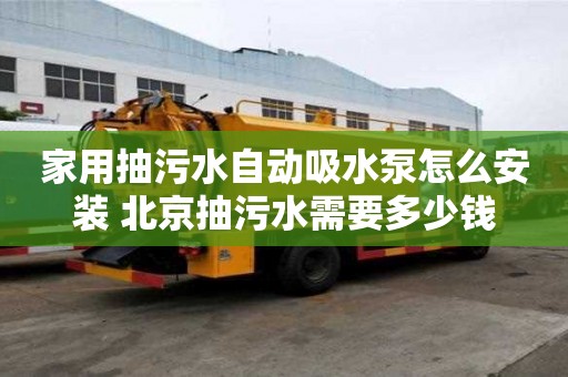 家用抽污水自動吸水泵怎么安裝 北京抽污水需要多少錢