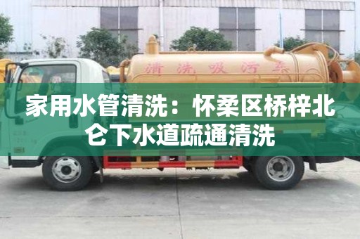 家用水管清洗：懷柔區橋梓北侖下水道疏通清洗