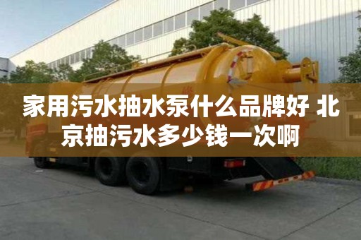 家用污水抽水泵什么品牌好 北京抽污水多少錢一次啊