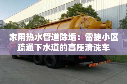 家用熱水管道除垢：雷捷小區疏通下水道的高壓清洗車