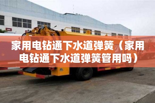 家用電鉆通下水道彈簧（家用電鉆通下水道彈簧管用嗎）
