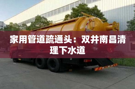 家用管道疏通頭：雙井南昌清理下水道